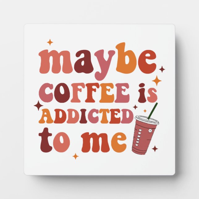 Maybe Coffee Is Addicted To Me Apparel Plaque (Front)