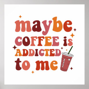 Maybe Coffee Is Addicted To Me Apparel Poster