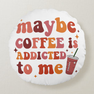 Maybe Coffee Is Addicted To Me Apparel Round Pillow