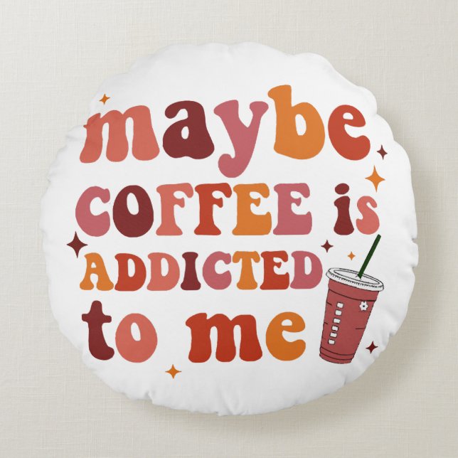 Maybe Coffee Is Addicted To Me Apparel Round Pillow (Front)