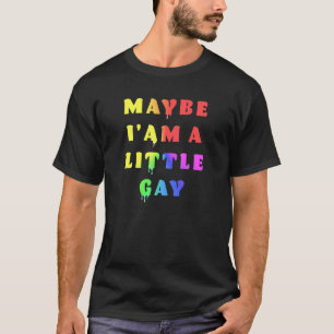 Maybe Iam A Little Gay Humour Dripping T-Shirt