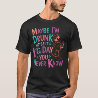Maybe I'M Drunk Maybe It's Leg Day You Never T-Shirt