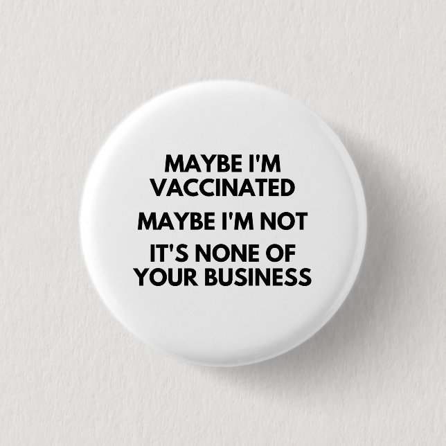 Maybe I'm Vaccinated, Maybe I'm Not It's None 1 Inch Round Button (Front)