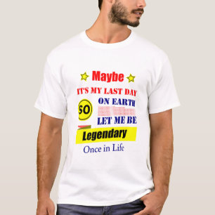 Maybe It’s My Last Day On Earth Let Me Be Legendar T-Shirt