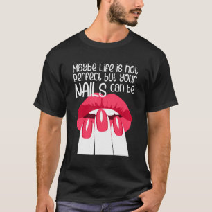 Maybe Life Is Not Perfect But Your Nails Can Be T-Shirt