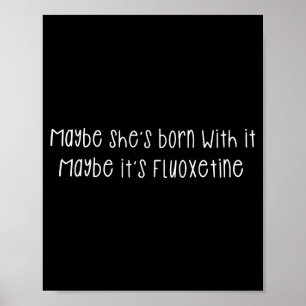Maybe She's Born With It Maybe It's Fluoxetine Fun Poster