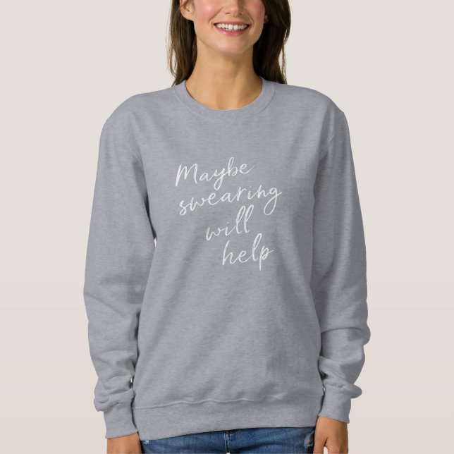 Maybe Swearing Will Help Cheeky Snarky Saying Text Sweatshirt (Front)