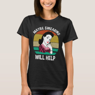 Maybe Swearing Will Help Funny Sarcastic Saying T-Shirt