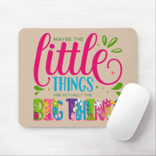 Maybe The Little Things Are Actually The Big Thing Mouse Pad