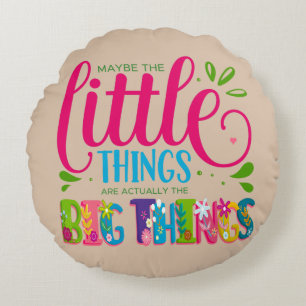 Maybe The Little Things Are Actually The Big Thing Round Pillow