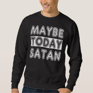Maybe Today Satan Sweatshirt