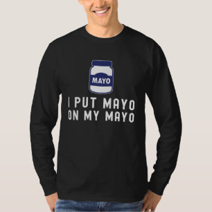 Mayonnaise  I Put Mayo On My Mayo III T-Shirt