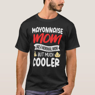 Mayonnaise Mom Like A Normal Mom But Much Cooler T-Shirt