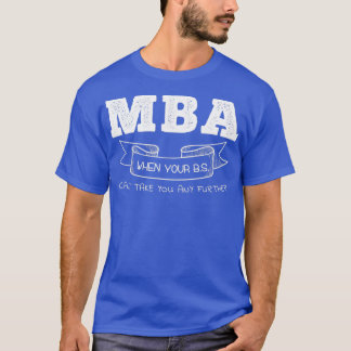 MBA When Your BS Canx27t Take You Any Further T-Shirt