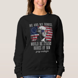 me and my homies would be stacking bodies George W Sweatshirt