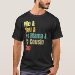 Me And You And Yo Mama And Yo Cousin Too T-Shirt<br><div class="desc">Me And You And Yo Mama And Yo Cousin Too.</div>