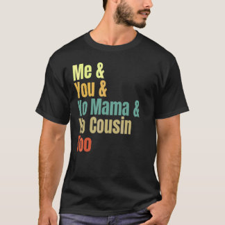 Me And You And Yo Mama And Yo Cousin Too T-Shirt