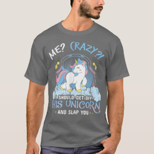 Me Crazy I Should Get Down Off This Unicorn And Sl T-Shirt
