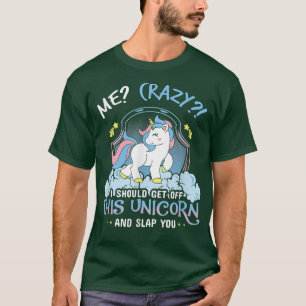 Me Crazy I Should Get Down Off This Unicorn And Sl T-Shirt