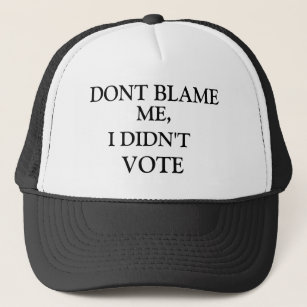 ME,, DONT BLAME, I DIDN'T, VOTE TRUCKER HAT
