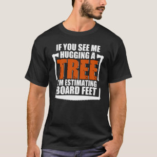 Me Hugging Tree Estimating Board Feet For Lumberja T-Shirt
