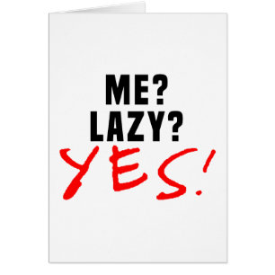 Me? Lazy? Yes!
