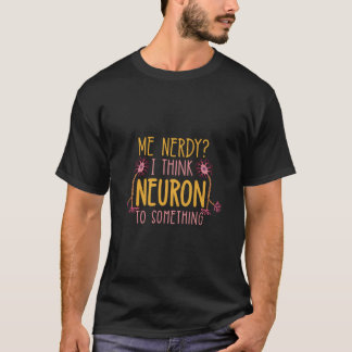 Me Nerdy I Think Neuron To Something Neurologist G T-Shirt