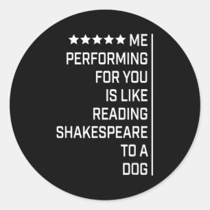 Me Performing For You Is Like Reading Shakespeare Classic Round Sticker