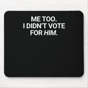 Me Too I Didn't Vote For Him  Mouse Pad