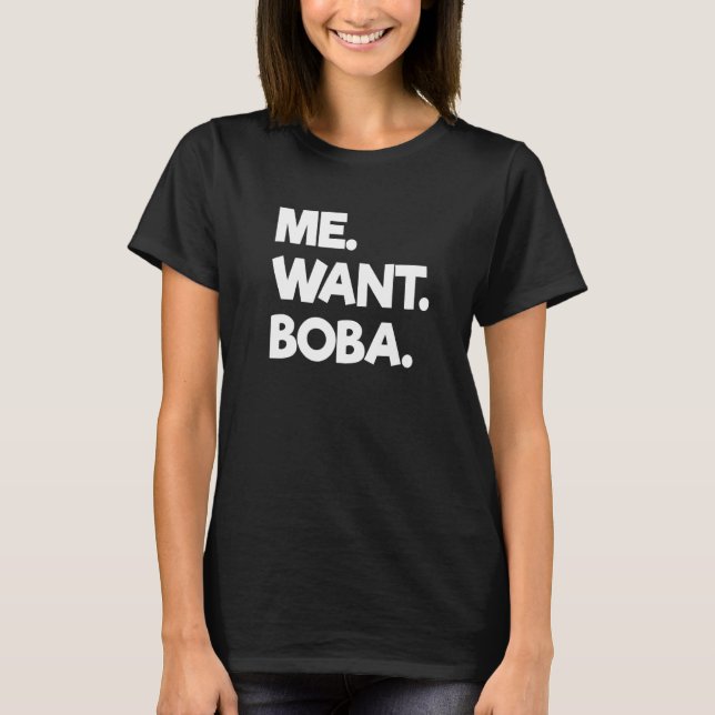 Me Want Boba Bubble Tea Drinking Tapioca Balls T-Shirt (Front)