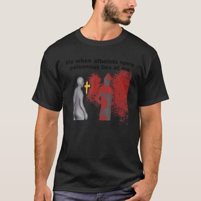 Me When Atheists Spew Poisonous Lies At Me T-Shirt (Front)