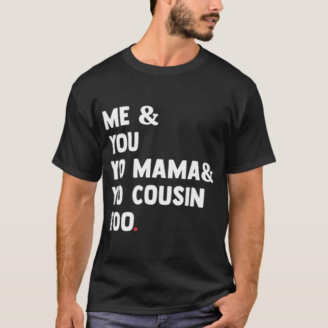 Me You Yo Mama Yo Cousin Too Funny T-Shirt (Front)