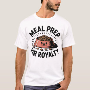 Meal Prep for Royalty   Funny Pet Parent Quote   T-Shirt