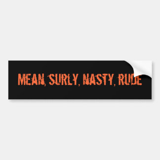Mean, surly, nasty, rude bumper sticker