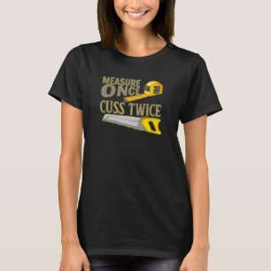 Measure once Cuss twice Artisan Sawdust Woodworkin T-Shirt