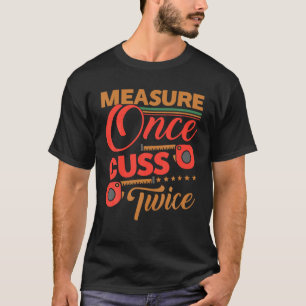 Measure Once Cuss Twice Shirt Funny Carpenter T Sh