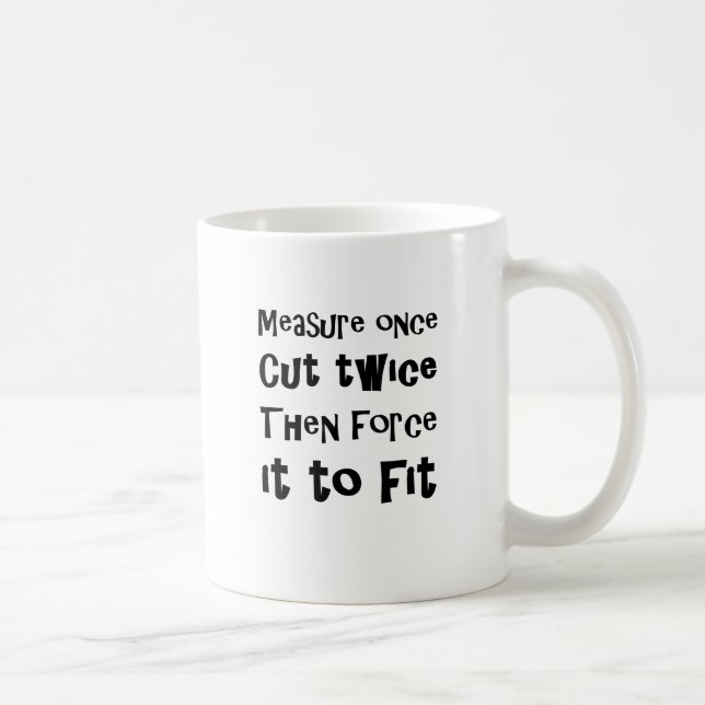 Measure Once Cut Twice Then Force It To Fit Coffee Mug (Right)
