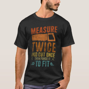 Measure Twice And Cut Once - Funny Woodworking T-Shirt
