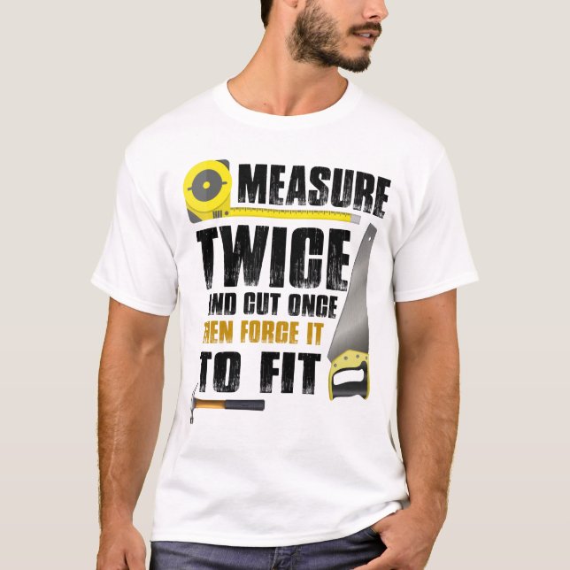 Measure Twice And Cut Once Woodworking Carpentry T-Shirt (Front)