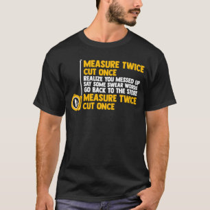 measure twice cut once realize you messed woodwork T-Shirt