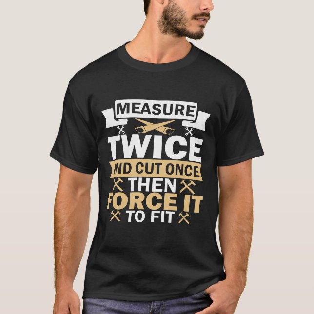 Measure Twice Cut Once T Shirt (Front)