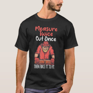 Measure twice cut once then force it to fit Woodwo T-Shirt