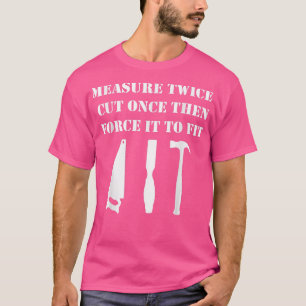 Measure Twice Cut Once Woodworking T-Shirt