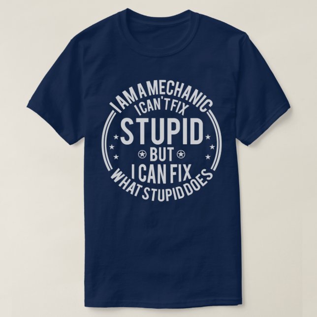 Mechanic I Cant Fix Stupid Funny Mechanic Gift  T-Shirt (Design Front)