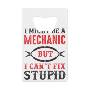 Mechanic i might be, but I can't fix stupid . Credit Card Bottle Opener