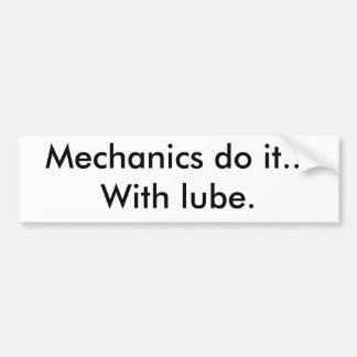 Mechanics do it...With lube. Bumper Sticker