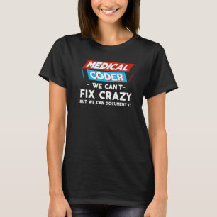 Medical Coder We Can't Fix Crazy But We Can Docume T-Shirt