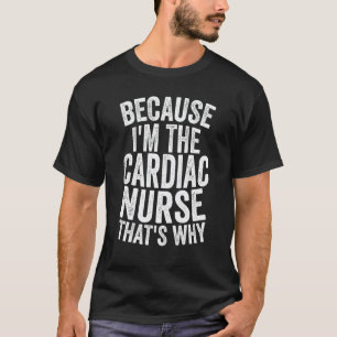 Medical Hospital Because I'm The Cardiac Nurse T-Shirt