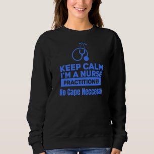 Medical Keep Calm Im A Nurse Practitioner No Cape Sweatshirt