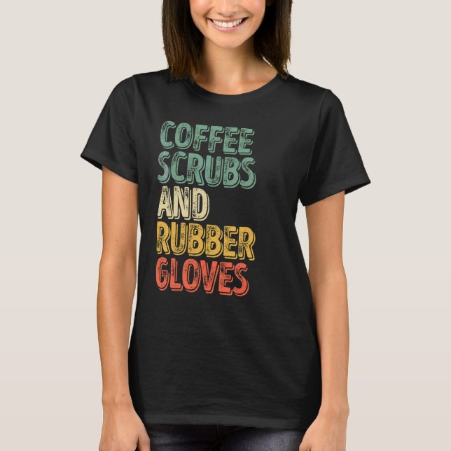 Medical Nurse  Coffee Scrubs And Rubber Gloves 1 T-Shirt (Front)